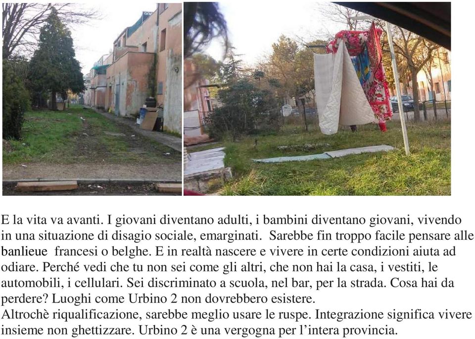 Perché vedi che tu non sei come gli altri, che non hai la casa, i vestiti, le automobili, i cellulari. Sei discriminato a scuola, nel bar, per la strada.