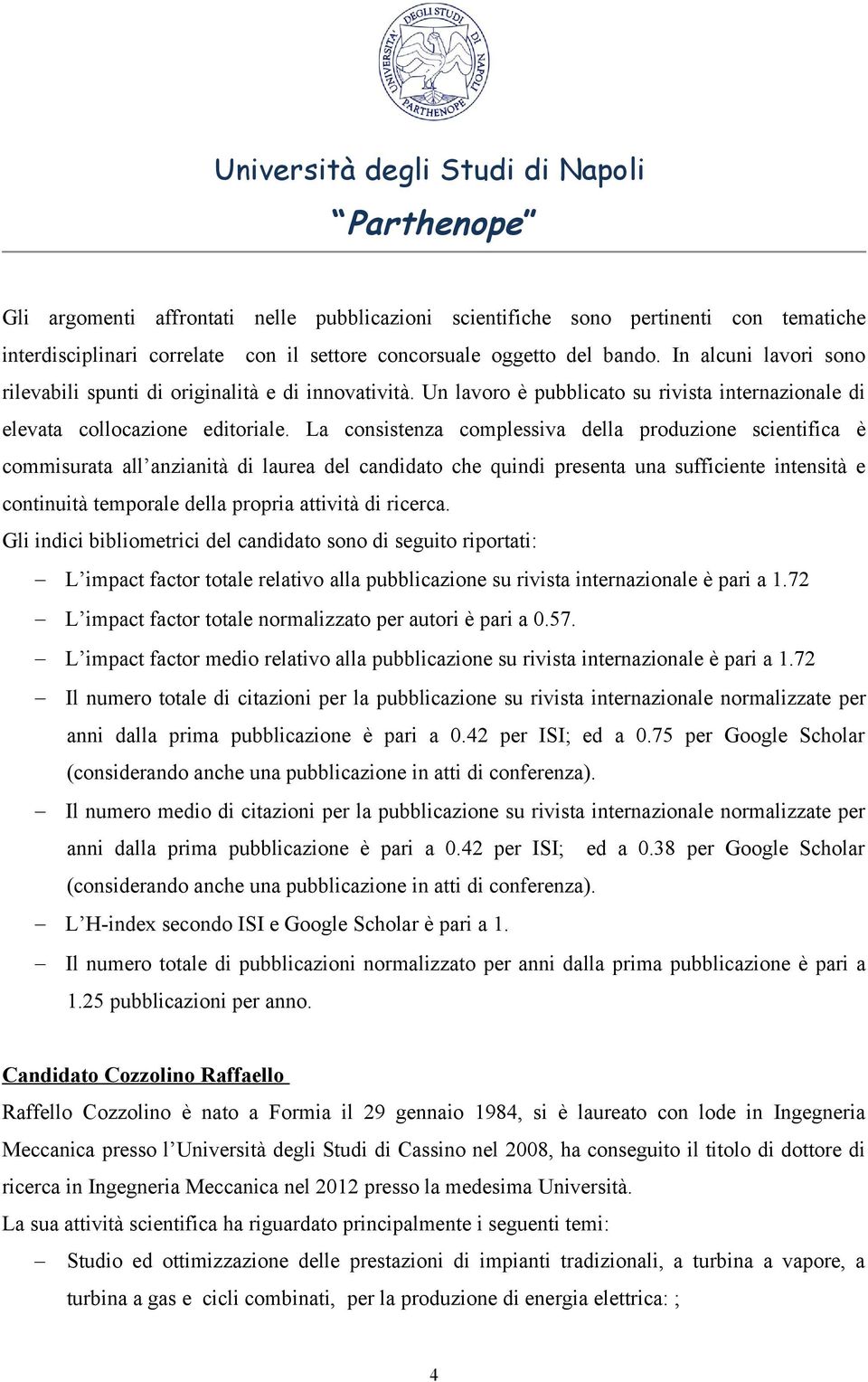 La consistenza complessiva della produzione scientifica è commisurata all anzianità di laurea del candidato che quindi presenta una sufficiente intensità e continuità temporale della propria attività