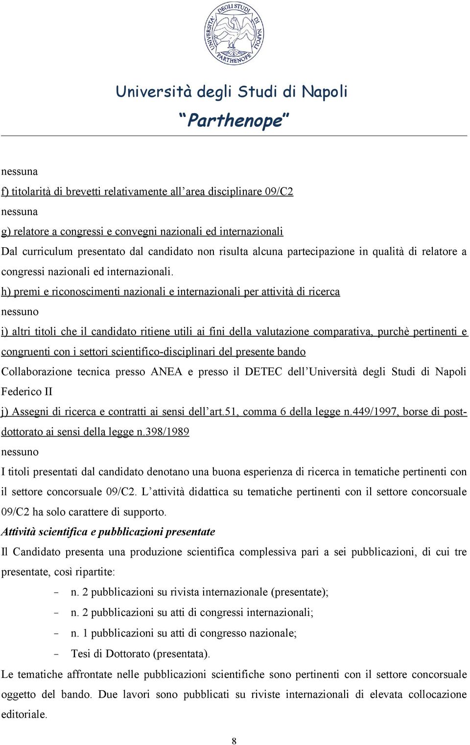 h) premi e riconoscimenti nazionali e internazionali per attività di ricerca nessuno i) altri titoli che il candidato ritiene utili ai fini della valutazione comparativa, purchè pertinenti e