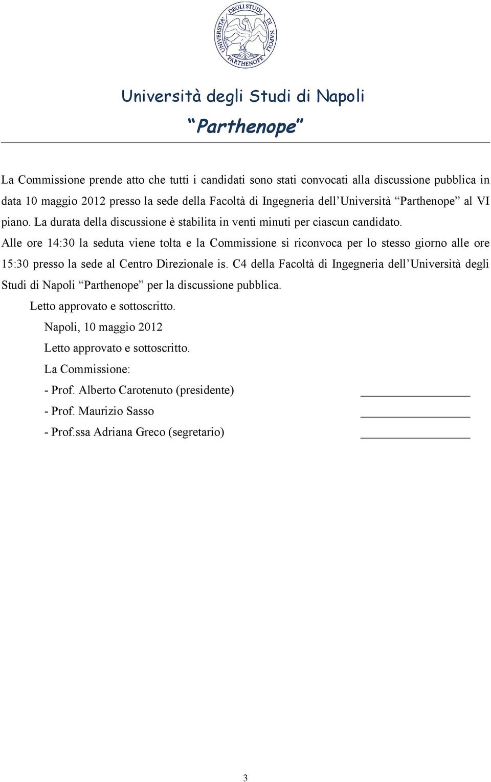 Alle ore 14:30 la seduta viene tolta e la Commissione si riconvoca per lo stesso giorno alle ore 15:30 presso la sede al Centro Direzionale is.