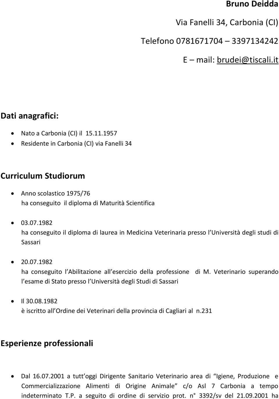 1982 ha conseguito il diploma di laurea in Medicina Veterinaria presso l Università degli studi di Sassari 20.07.1982 ha conseguito l Abilitazione all esercizio della professione di M.