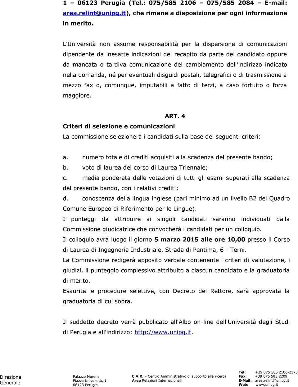 cambiamento dell indirizzo indicato nella domanda, né per eventuali disguidi postali, telegrafici o di trasmissione a mezzo fax o, comunque, imputabili a fatto di terzi, a caso fortuito o forza