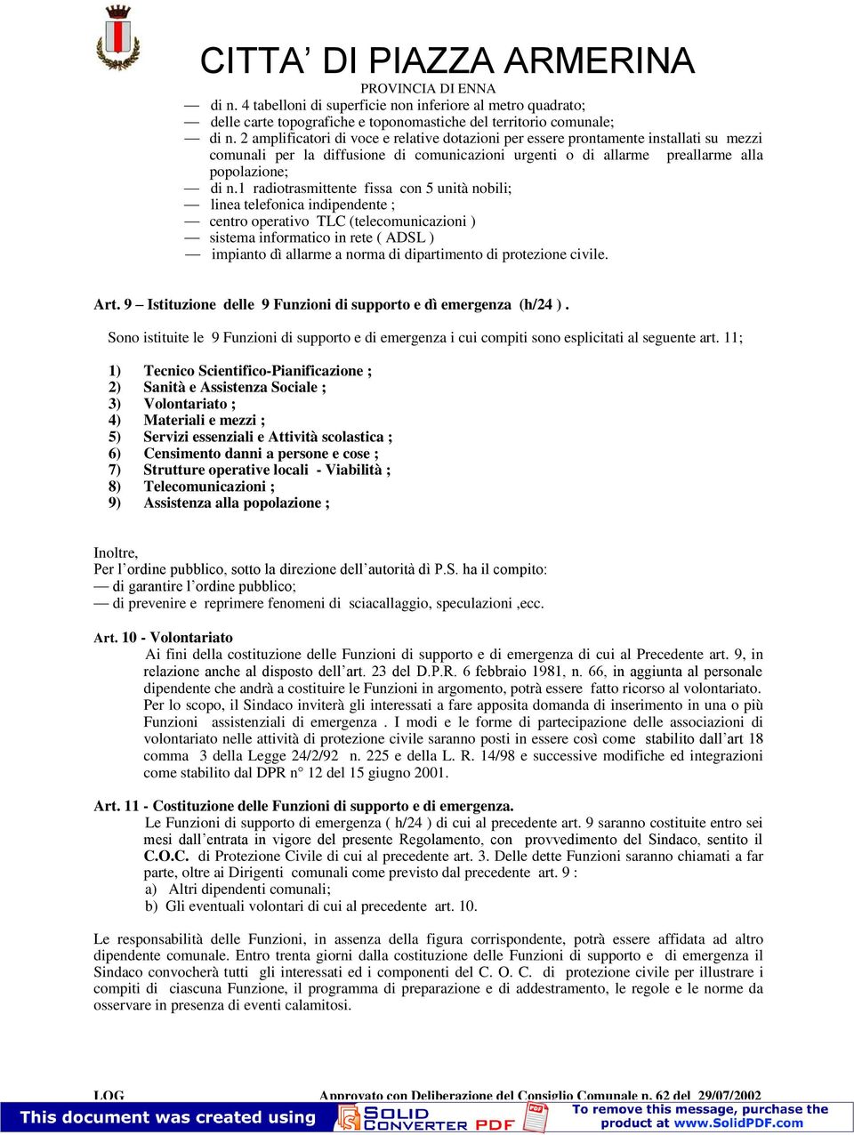 1 radiotrasmittente fissa con 5 unità nobili; linea telefonica indipendente ; centro operativo TLC (telecomunicazioni ) sistema informatico in rete ( ADSL ) impianto dì allarme a norma di