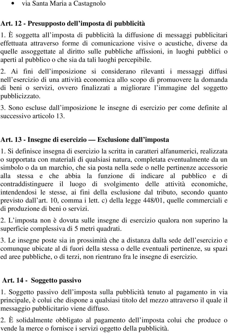 affissioni, in luoghi pubblici o aperti al pubblico o che sia da tali luoghi percepibile. 2.