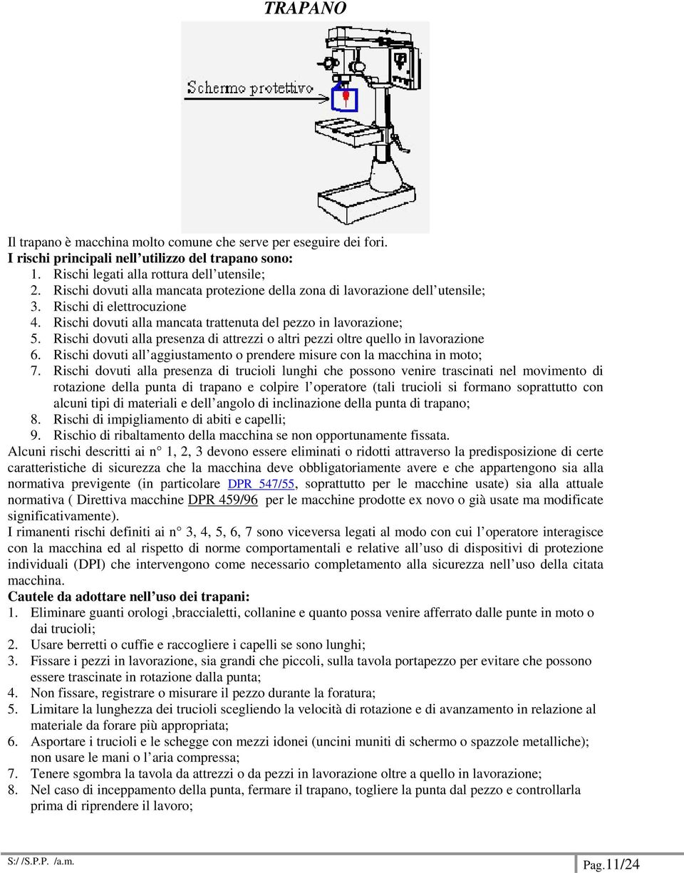 Rischi dovuti alla presenza di attrezzi o altri pezzi oltre quello in lavorazione 6. Rischi dovuti all aggiustamento o prendere misure con la macchina in moto; 7.