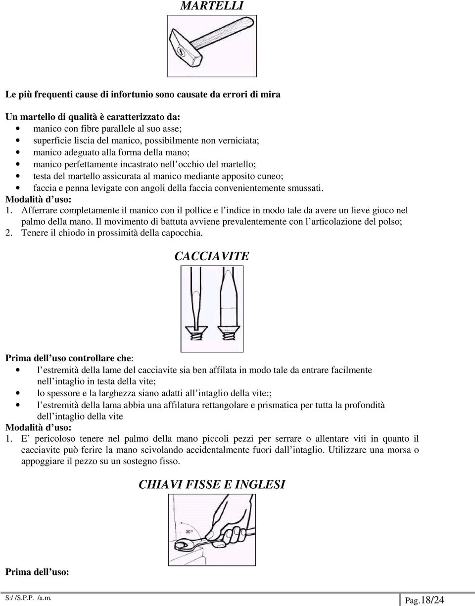 e penna levigate con angoli della faccia convenientemente smussati. Modalità d uso: 1.