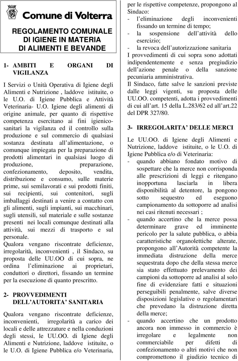 sostanza destinata all alimentazione, o comunque impiegata per la preparazione di prodotti alimentari in qualsiasi luogo di produzione, preparazione, confezionamento, deposito, vendita, distribuzione