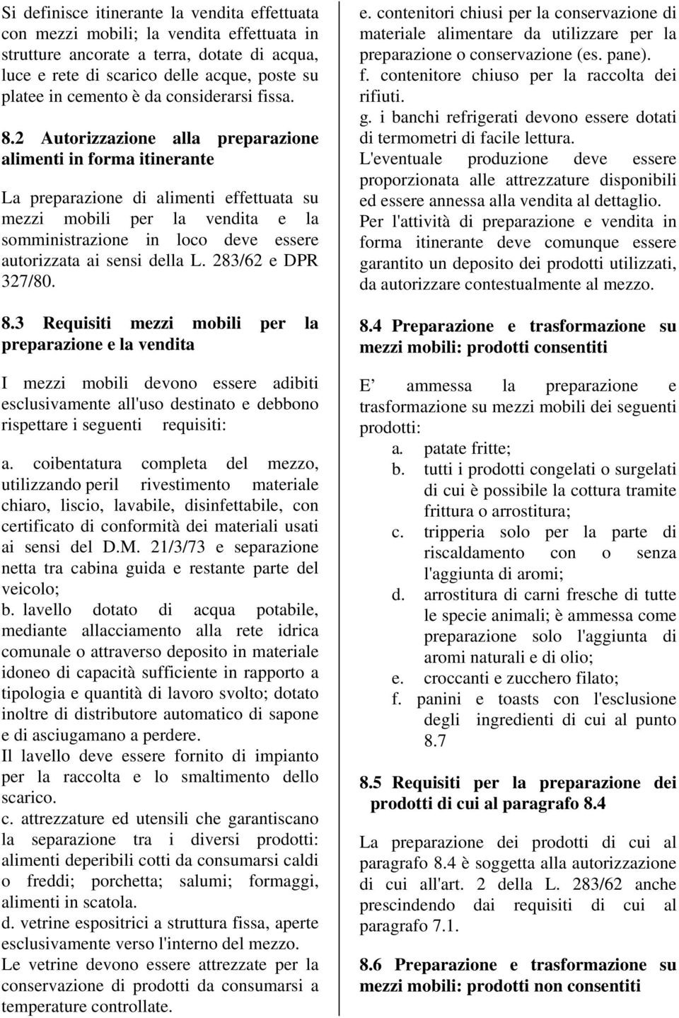 2 Autorizzazione alla preparazione alimenti in forma itinerante La preparazione di alimenti effettuata su mezzi mobili per la vendita e la somministrazione in loco deve essere autorizzata ai sensi