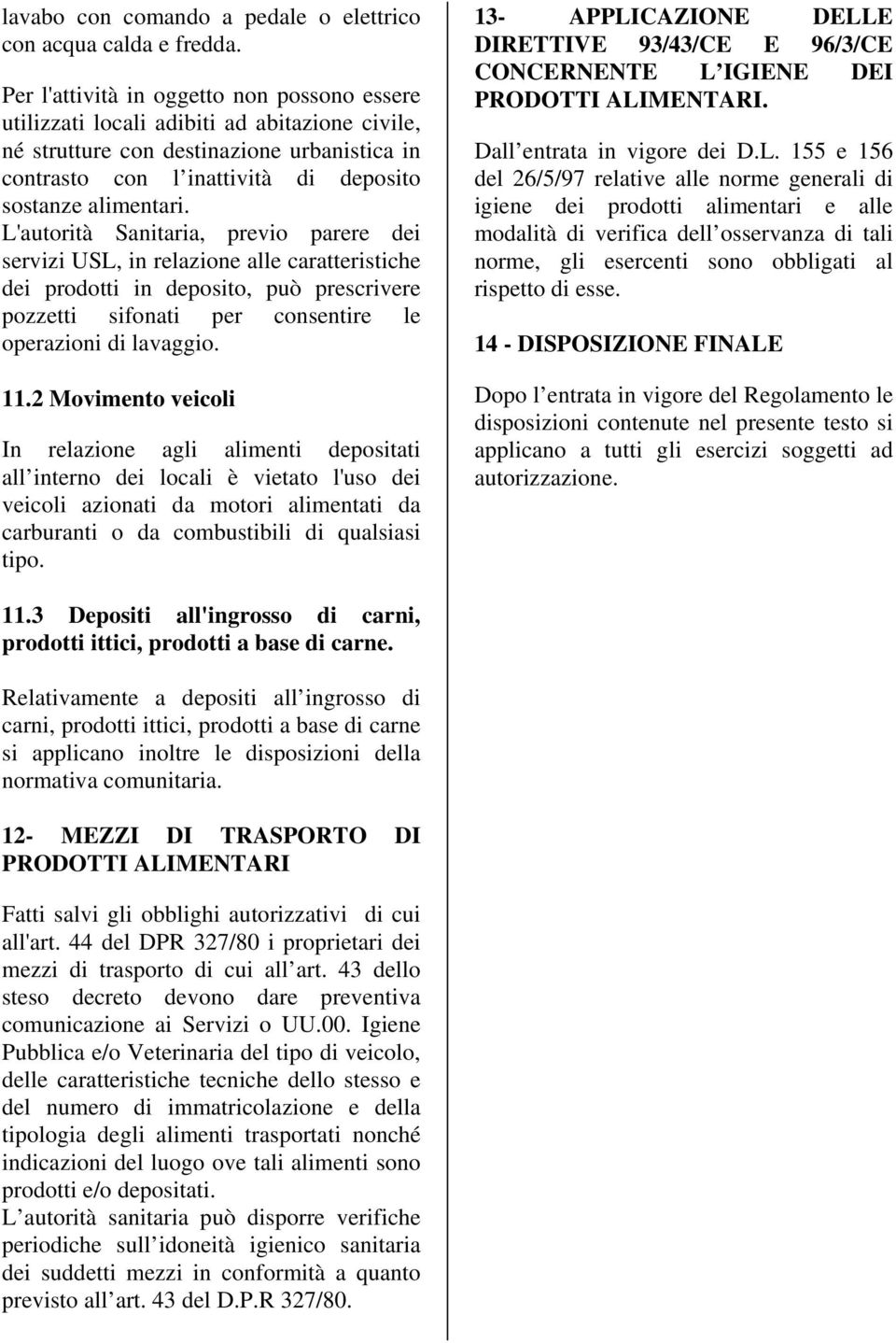 L'autorità Sanitaria, previo parere dei servizi USL, in relazione alle caratteristiche dei prodotti in deposito, può prescrivere pozzetti sifonati per consentire le operazioni di lavaggio. 11.