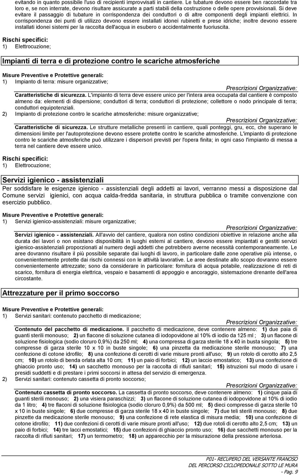 Si deve evitare il passaggio di tubature in corrispondenza dei conduttori o di altre componenti degli impianti elettrici.