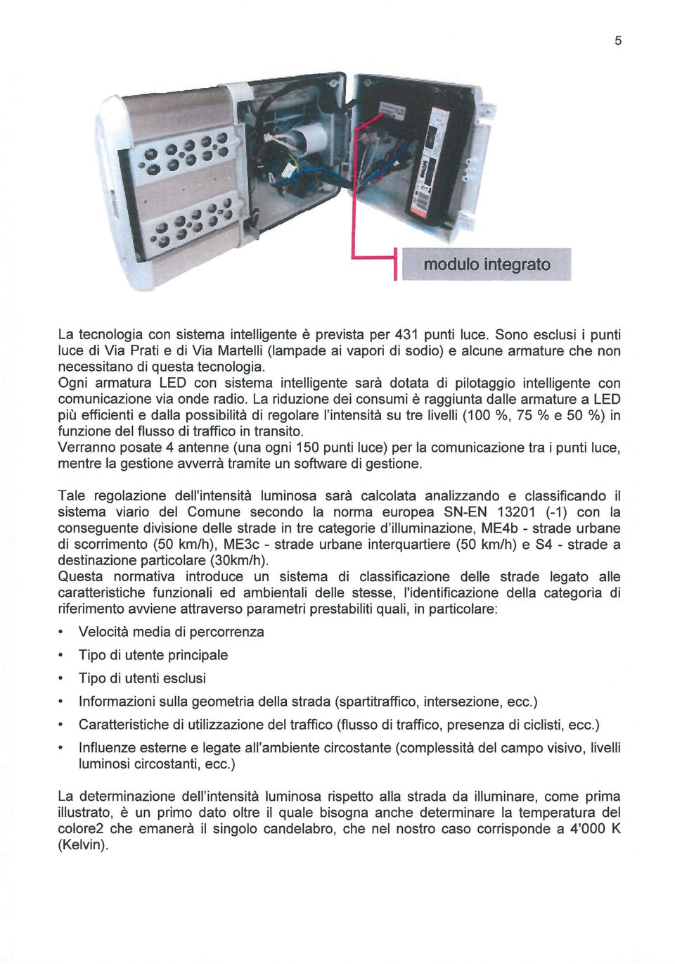 armature a LED più efficienti e dalla possibilità di regolare l intensità su tre livelli (100 %, 75 % e 50 %) in funzione del flusso di traffico in transito Verranno posate 4 antenne (una ogni 150