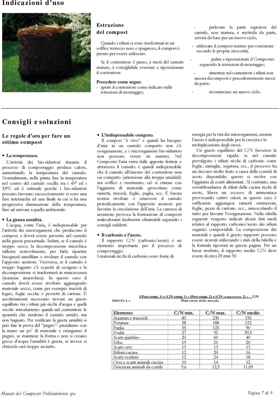 Procedere come segue: aprire il contenitore come indicato nelle istruzioni di montaggio; prelevare la parte superiore del cumulo, non matura, e metterla da parte, servirà da base per un nuovo ciclo;