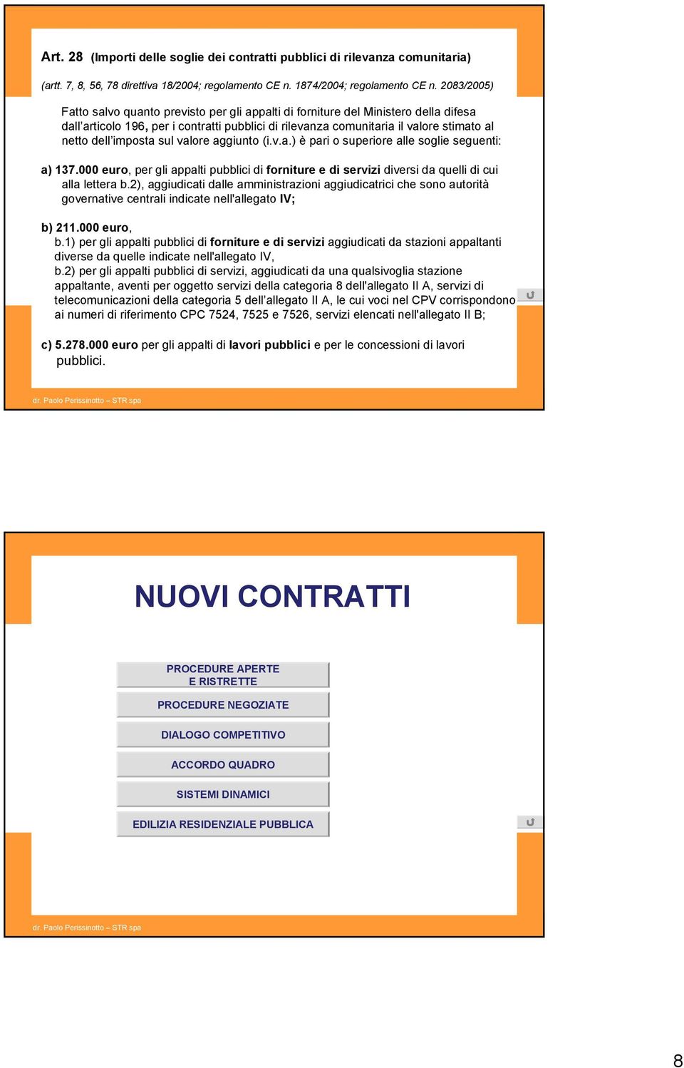 imposta sul valore aggiunto (i.v.a.) è pari o superiore alle soglie seguenti: a) 137.000 euro, per gli appalti pubblici di forniture e di servizi diversi da quelli di cui alla lettera b.