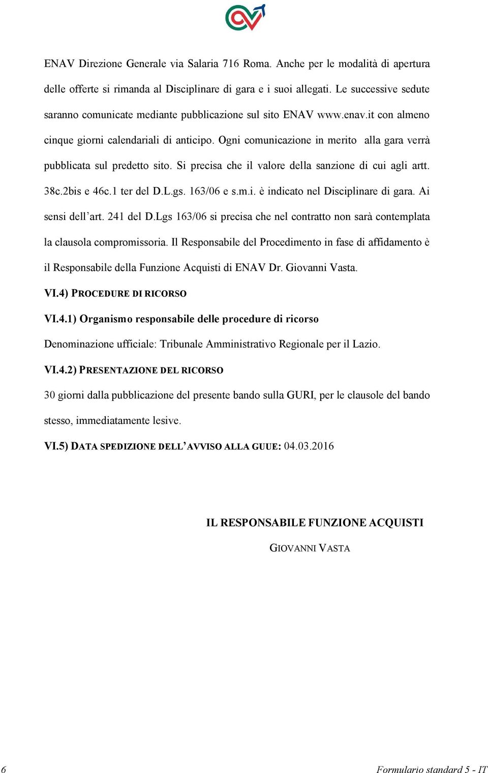 Ogni comunicazione in merito alla gara verrà pubblicata sul predetto sito. Si precisa che il valore della sanzione di cui agli artt. 38c.2bis e 46c.1 ter del D.L.gs. 163/06 e s.m.i. è indicato nel Disciplinare di gara.