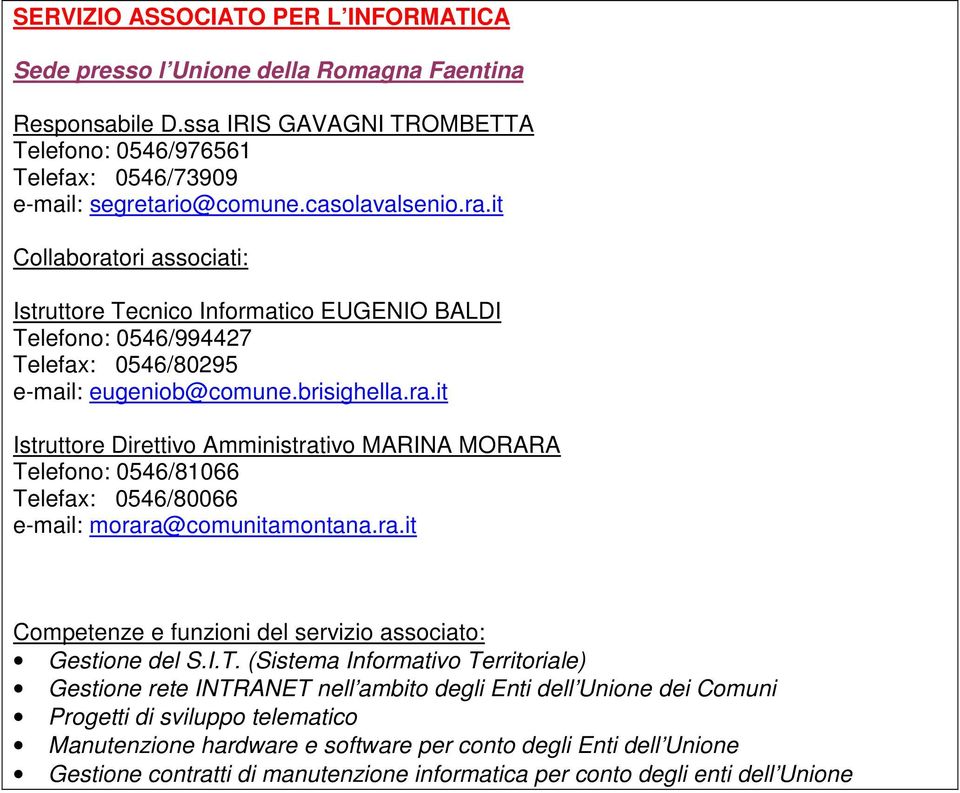 it Collaboratori associati: Istruttore Tecnico Informatico EUGENIO BALDI Telefono: 0546/994427 Telefax: 0546/80295 e-mail: eugeniob@comune.brisighella.ra.it Istruttore Direttivo Amministrativo MARINA MORARA e-mail: morara@comunitamontana.