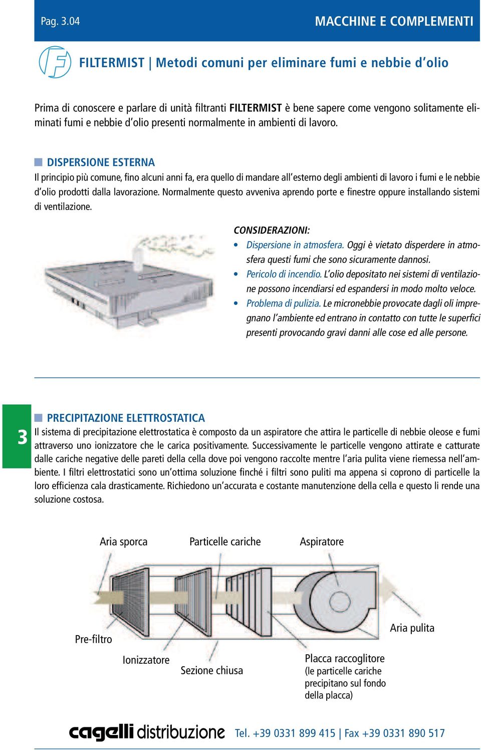 DISPERSIONE ESTERNA Il principio più comune, fino alcuni anni fa, era quello di mandare all esterno degli ambienti di lavoro i fumi e le nebbie d olio prodotti dalla lavorazione.