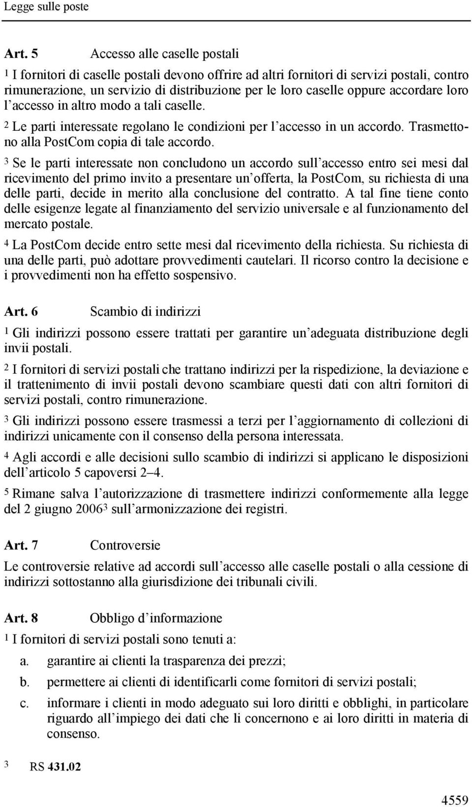 3 Se le parti interessate non concludono un accordo sull accesso entro sei mesi dal ricevimento del primo invito a presentare un offerta, la PostCom, su richiesta di una delle parti, decide in merito