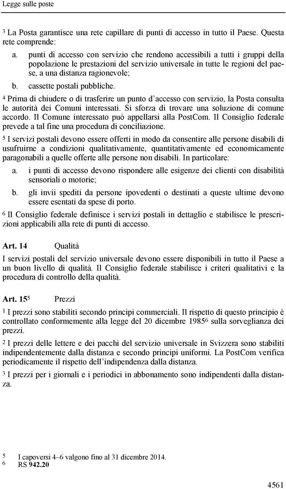 cassette postali pubbliche. 4 Prima di chiudere o di trasferire un punto d accesso con servizio, la Posta consulta le autorità dei Comuni interessati.