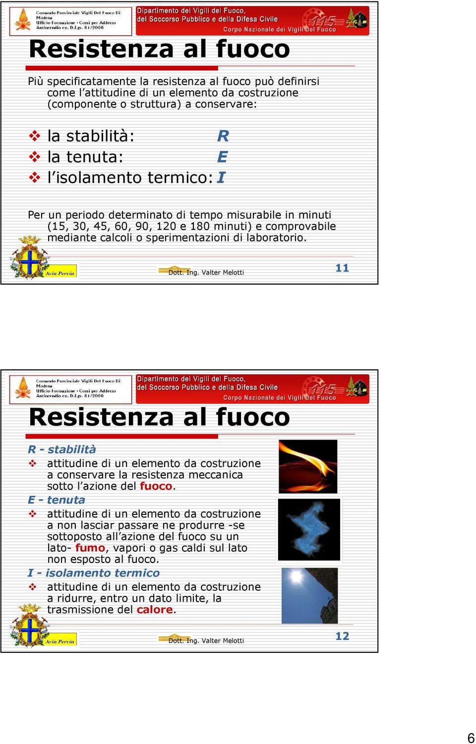 11 Resistenza al fuoco R - stabilità attitudine di un elemento da costruzione a conservare la resistenza meccanica sotto l azione del fuoco.