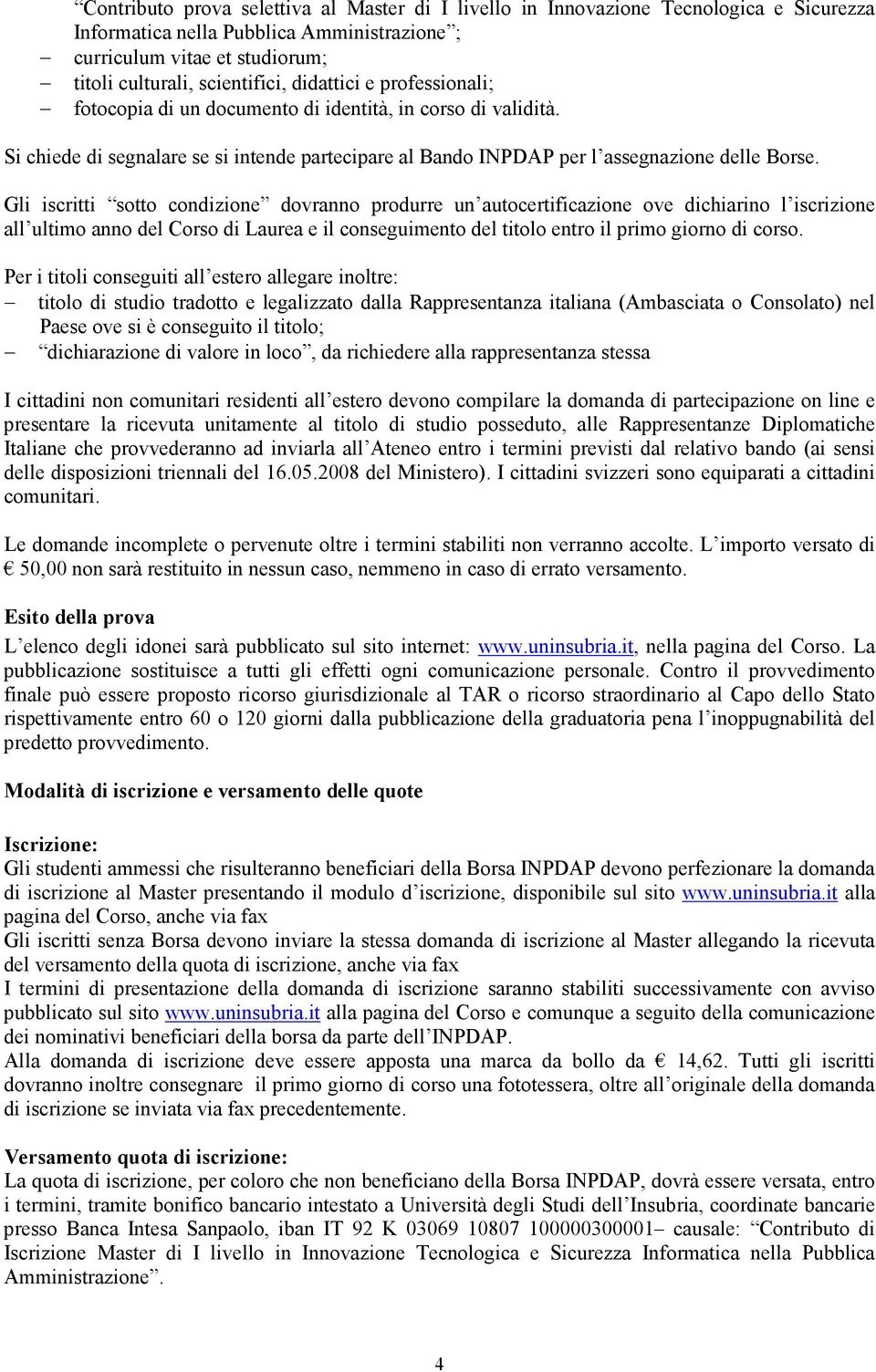 Gli iscritti sotto condizione dovranno produrre un autocertificazione ove dichiarino l iscrizione all ultimo anno del Corso di Laurea e il conseguimento del titolo entro il primo giorno di corso.