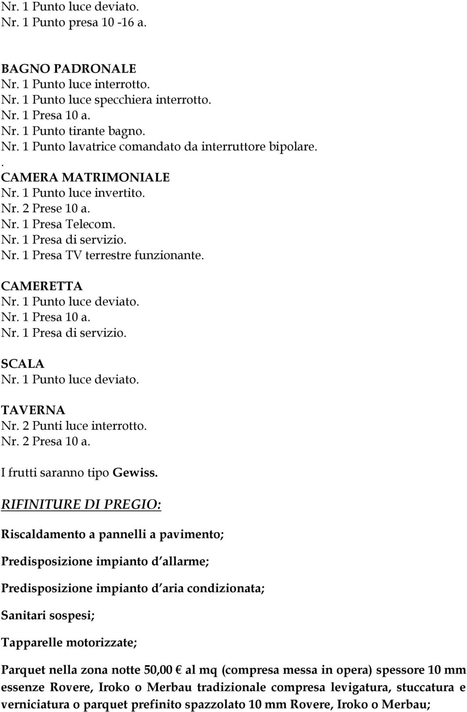 Nr. 1 Presa di servizio. SCALA Nr. 1 Punto luce deviato. TAVERNA Nr. 2 Punti luce interrotto. Nr. 2 Presa 10 a. I frutti saranno tipo Gewiss.