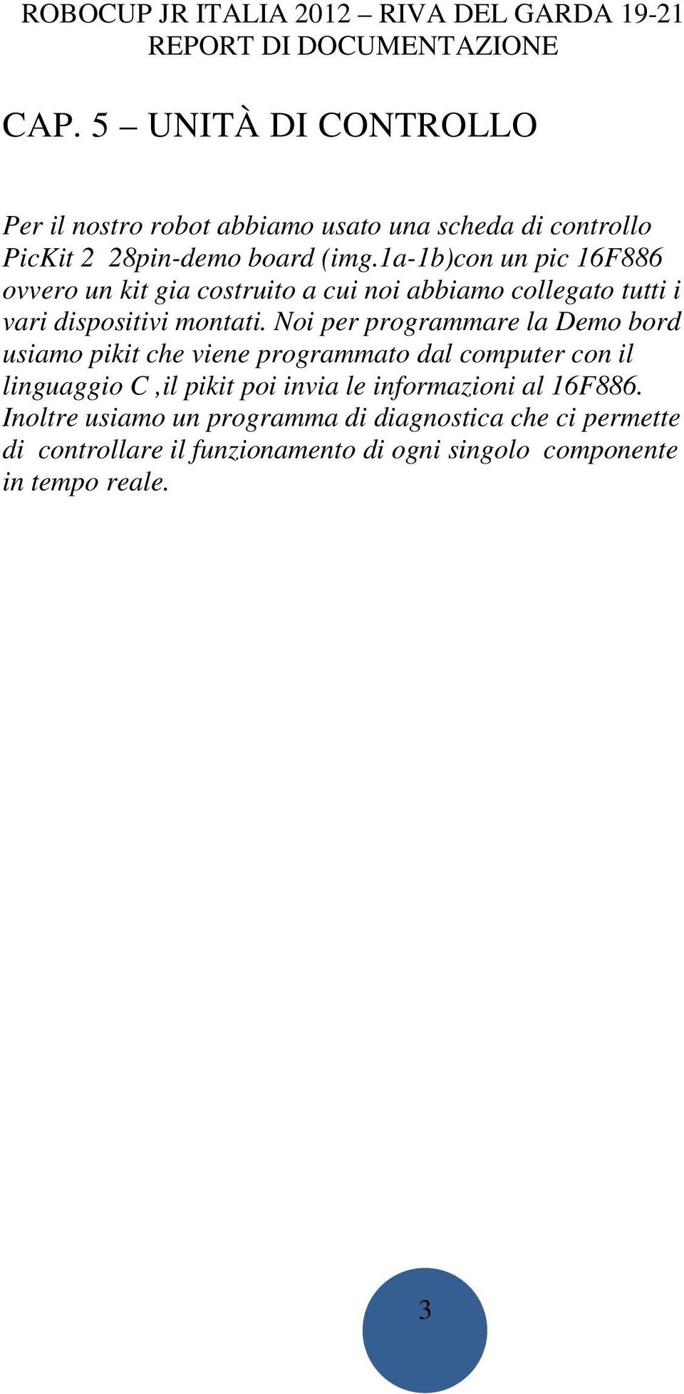 Noi per programmare la Demo bord usiamo pikit che viene programmato dal computer con il linguaggio C,il pikit poi invia le