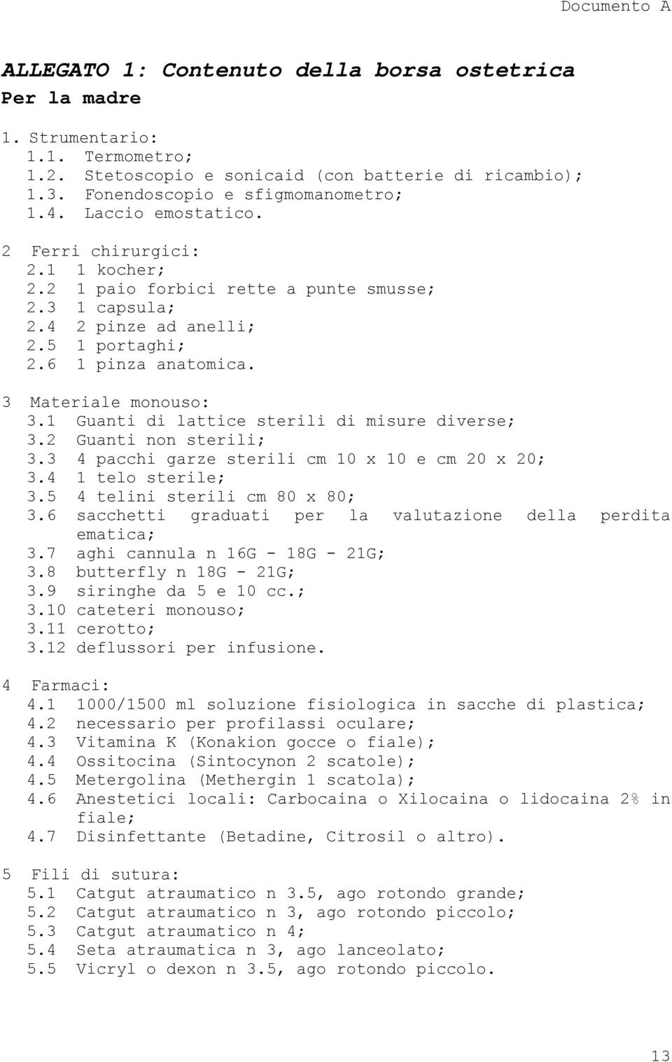 1 Guanti di lattice sterili di misure diverse; 3.2 Guanti non sterili; 3.3 4 pacchi garze sterili cm 10 x 10 e cm 20 x 20; 3.4 1 telo sterile; 3.5 4 telini sterili cm 80 x 80; 3.