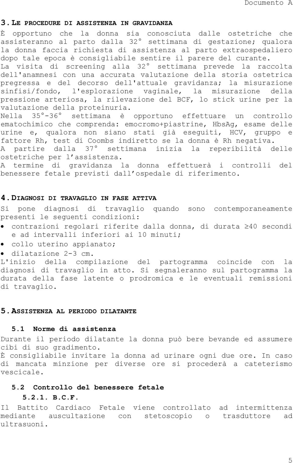 La visita di screening alla 32 settimana prevede la raccolta dell'anamnesi con una accurata valutazione della storia ostetrica pregressa e del decorso dell'attuale gravidanza; la misurazione