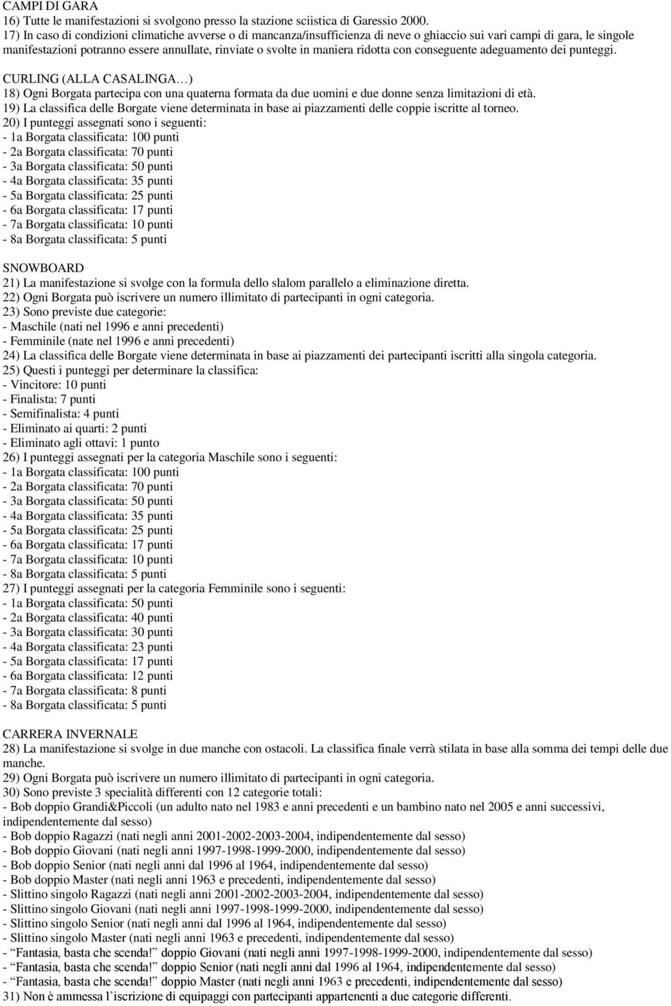 ridotta con conseguente adeguamento dei punteggi. CURLING (ALLA CASALINGA ) 18) Ogni Borgata partecipa con una quaterna formata da due uomini e due donne senza limitazioni di età.