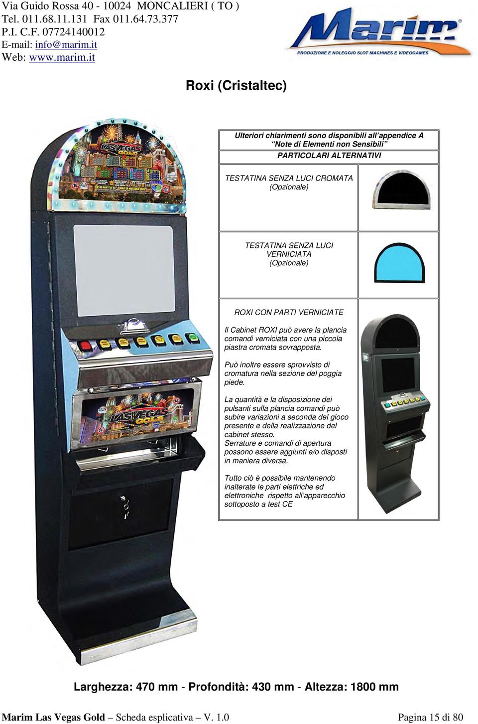 La quantità e la disposizione dei pulsanti sulla plancia comandi può subire variazioni a seconda del gioco presente e della realizzazione del cabinet stesso.