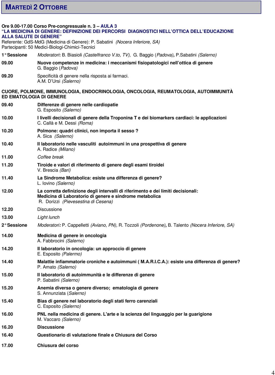 Sabatini (Nocera Inferiore, SA) Partecipanti: 50 Medici-Biologi-Chimici-Tecnici 1 Sessione Moderatori: B. Biasioli (Castelfranco V.to, TV), G. Baggio (Padova), P.Sabatini (Salerno) 09.