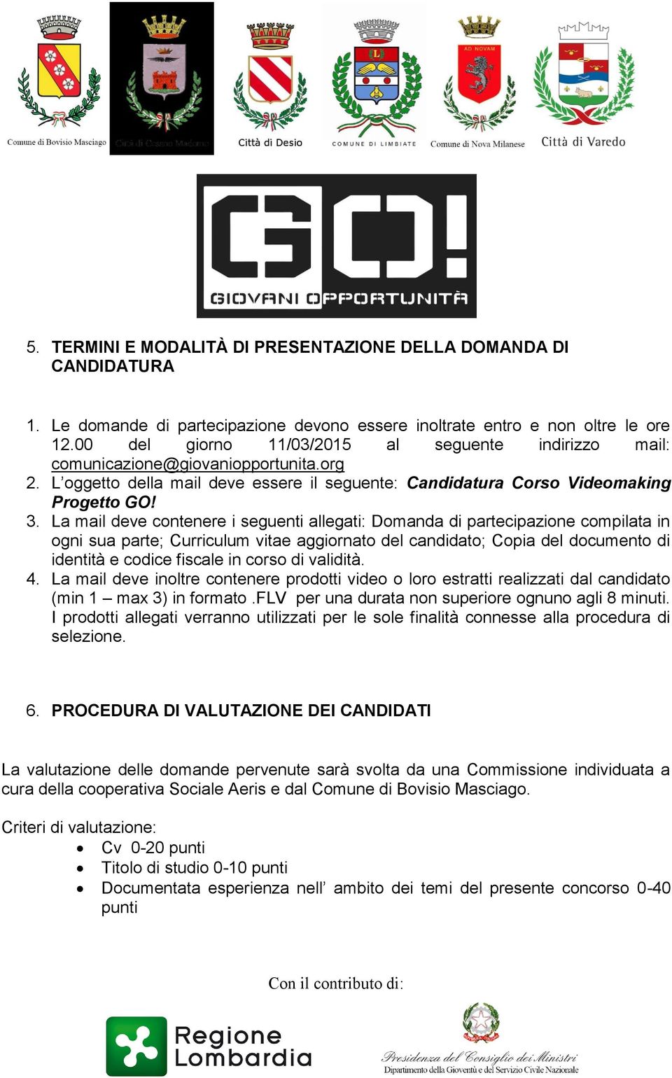 La mail deve contenere i seguenti allegati: Domanda di partecipazione compilata in ogni sua parte; Curriculum vitae aggiornato del candidato; Copia del documento di identità e codice fiscale in corso