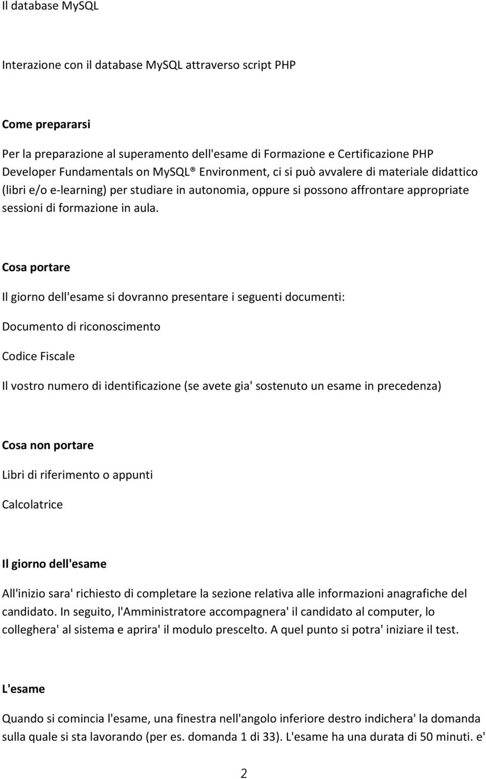 Cosa portare Il giorno dell'esame si dovranno presentare i seguenti documenti: Documento di riconoscimento Codice Fiscale Il vostro numero di identificazione (se avete gia' sostenuto un esame in