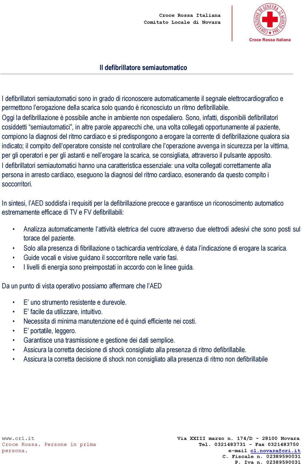 Sono, infatti, disponibili defibrillatori cosiddetti semiautomatici, in altre parole apparecchi che, una volta collegati opportunamente al paziente, compiono la diagnosi del ritmo cardiaco e si