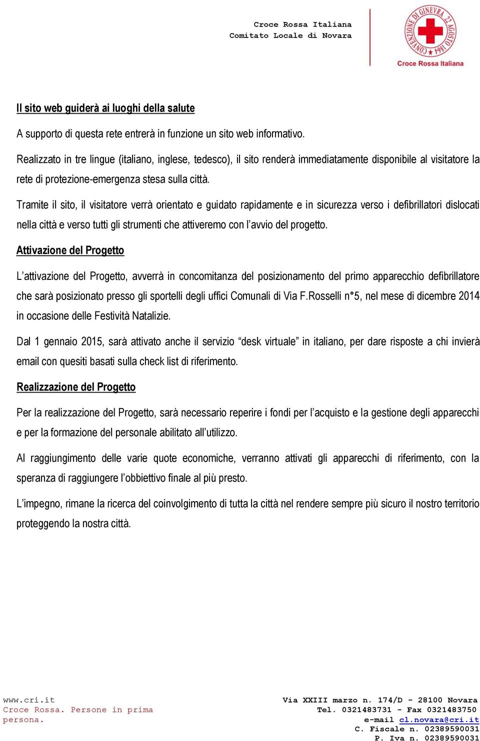 Tramite il sito, il visitatore verrà orientato e guidato rapidamente e in sicurezza verso i defibrillatori dislocati nella città e verso tutti gli strumenti che attiveremo con l avvio del progetto.