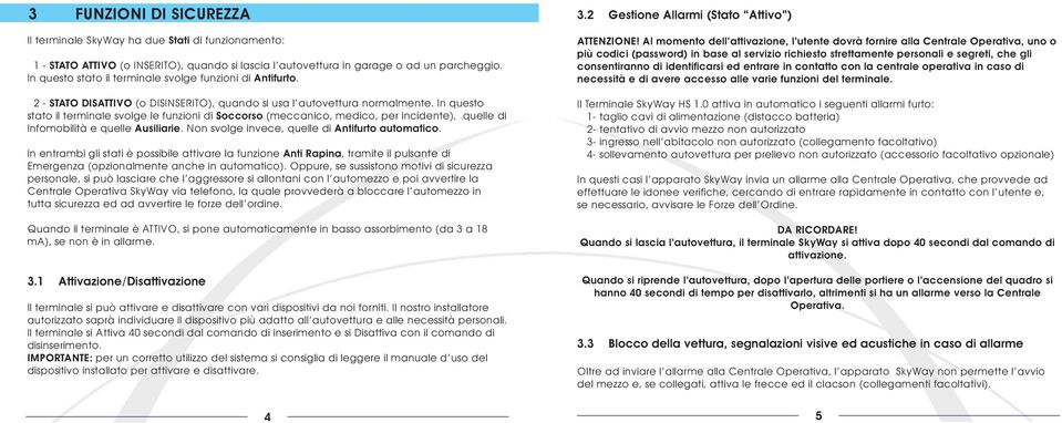 In questo stato il terminale svolge le funzioni di Soccorso (meccanico, medico, per incidente), quelle di Infomobilità e quelle Ausiliarie. Non svolge invece, quelle di Antifurto automatico.