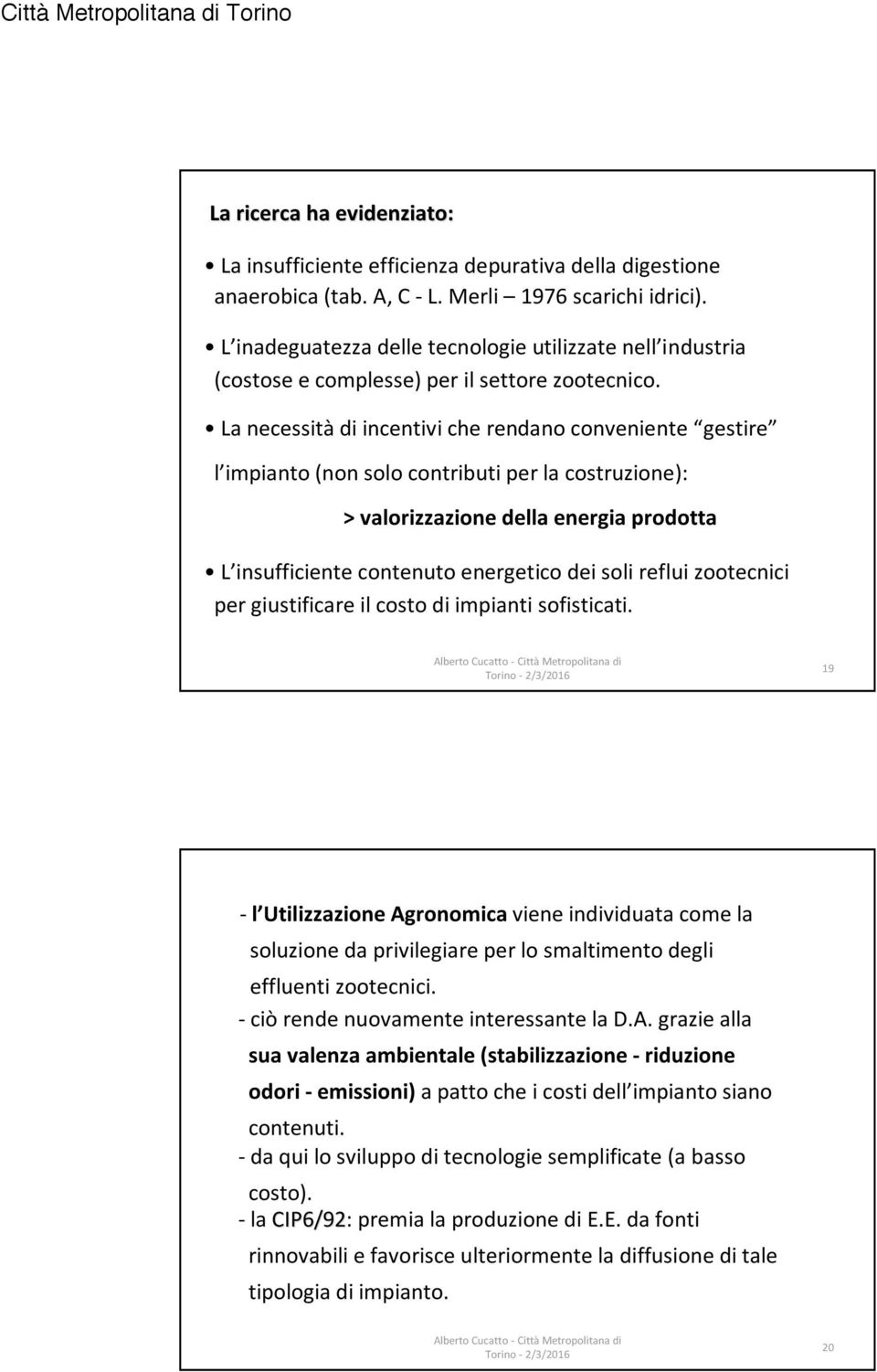 La necessitàdi incentivi che rendano conveniente gestire l impianto (non solo contributi per la costruzione): > valorizzazione della energia prodotta L insufficiente contenuto energetico dei soli