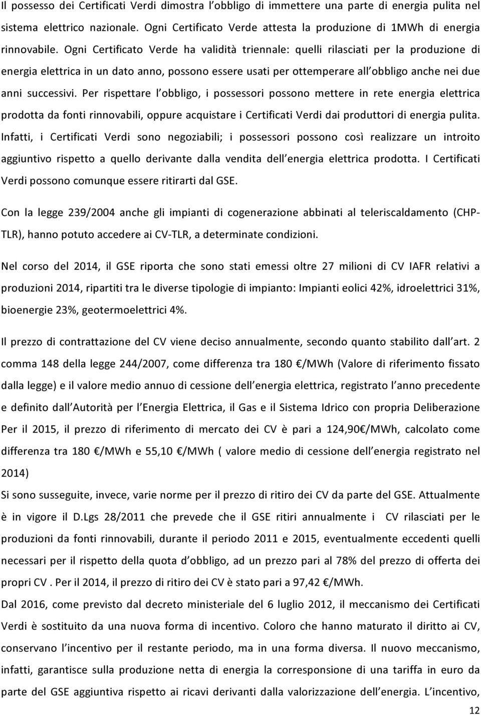 Ogni Certificato Verde ha validità triennale: quelli rilasciati per la produzione di energia elettrica in un dato anno, possono essere usati per ottemperare all obbligo anche nei due anni successivi.