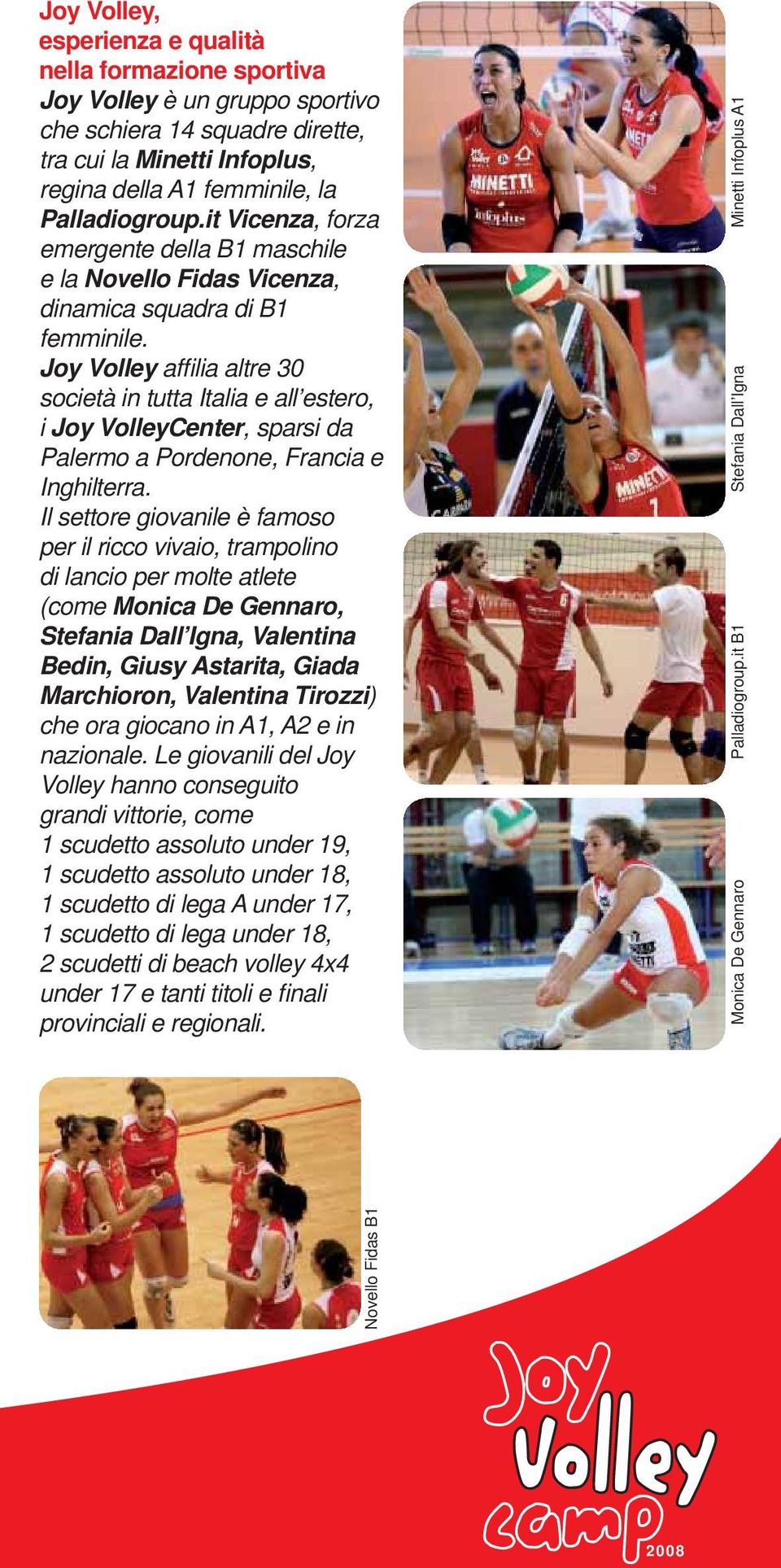 Joy Volley affilia altre 30 società in tutta Italia e all estero, i Joy VolleyCenter, sparsi da Palermo a Pordenone, Francia e Inghilterra.