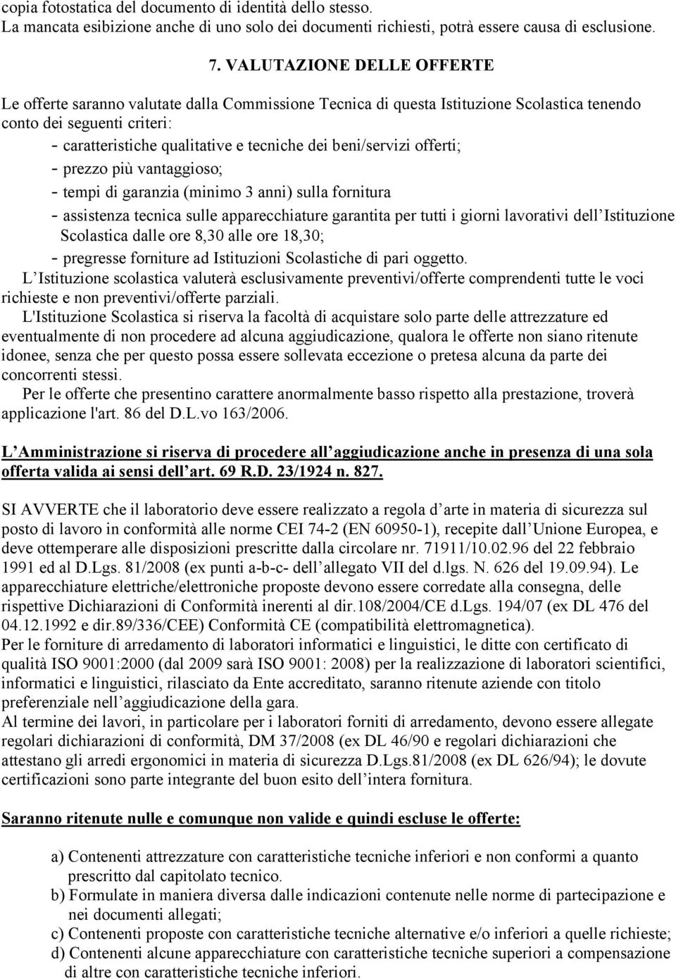 beni/servizi offerti; - prezzo più vantaggioso; - tempi di garanzia (minimo 3 anni) sulla fornitura - assistenza tecnica sulle apparecchiature garantita per tutti i giorni lavorativi dell Istituzione