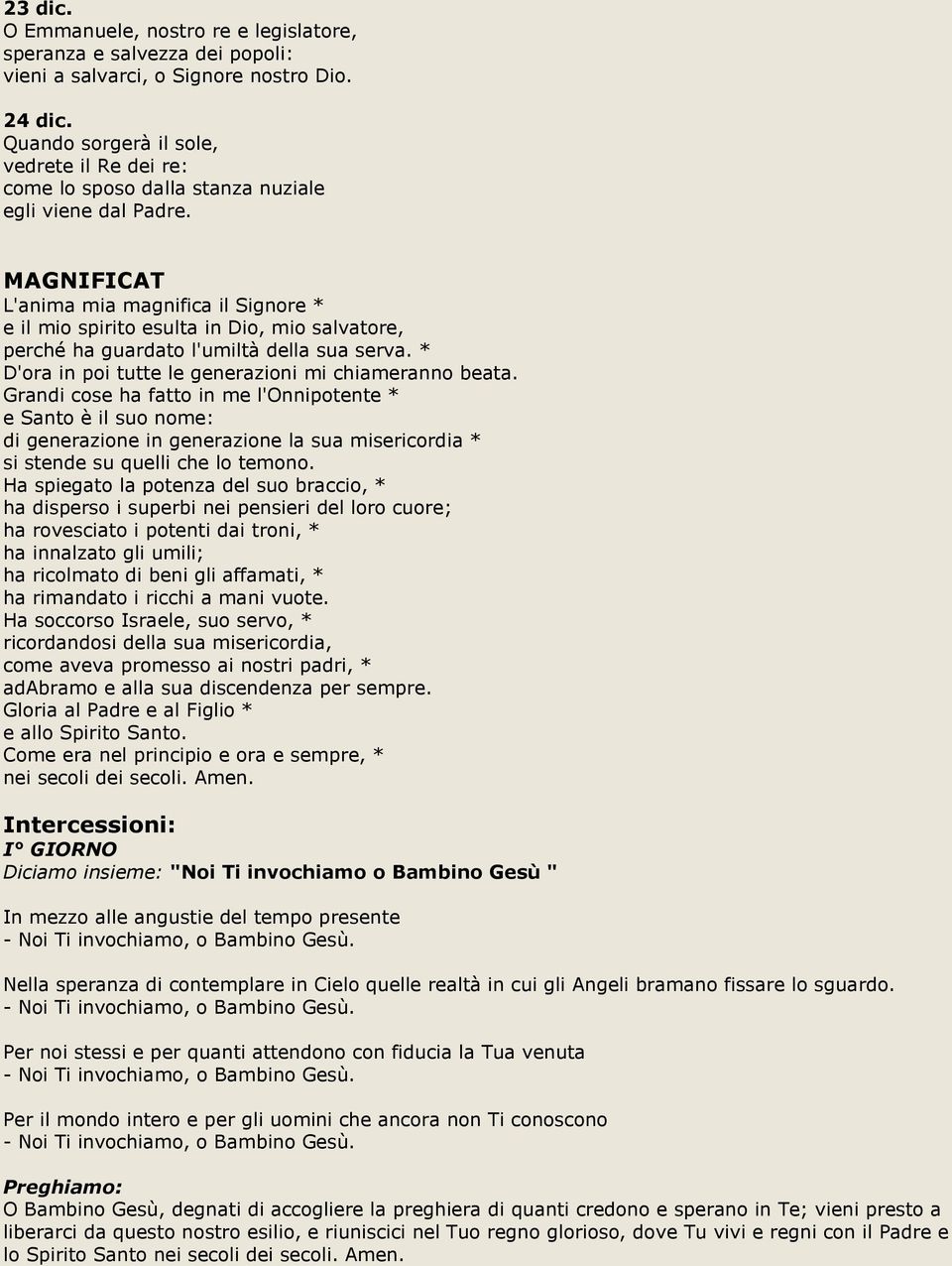 MAGNIFICAT L'anima mia magnifica il Signore * e il mio spirito esulta in Dio, mio salvatore, perché ha guardato l'umiltà della sua serva. * D'ora in poi tutte le generazioni mi chiameranno beata.