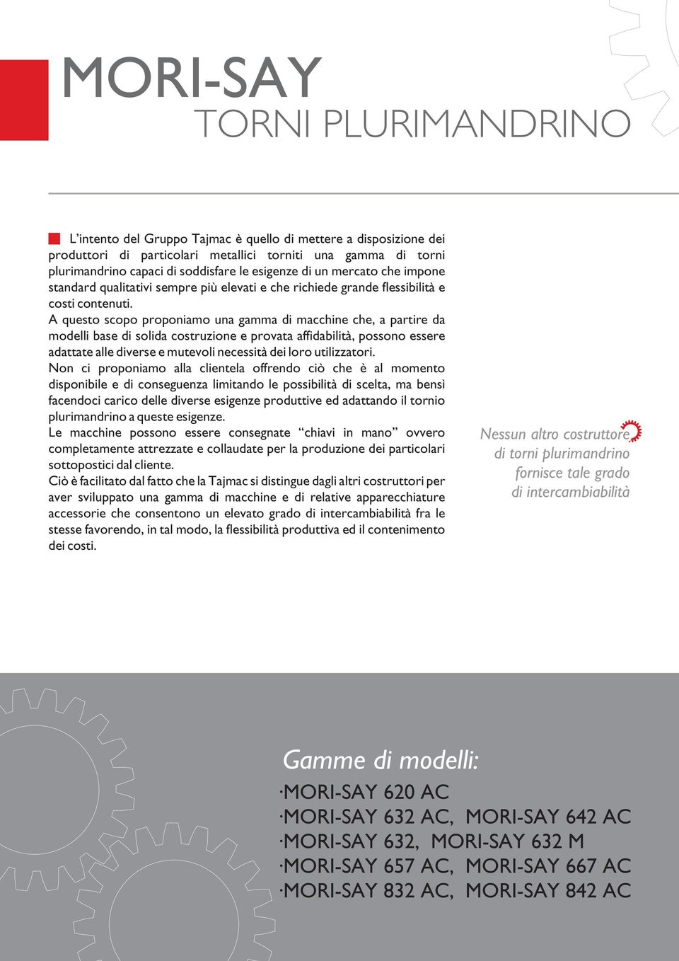 A questo scopo proponiamo una gaa di macchine che, a partire da modelli base di solida costruzione e provata affidabilità, possono essere adattate alle diverse e mutevoli necessità dei loro