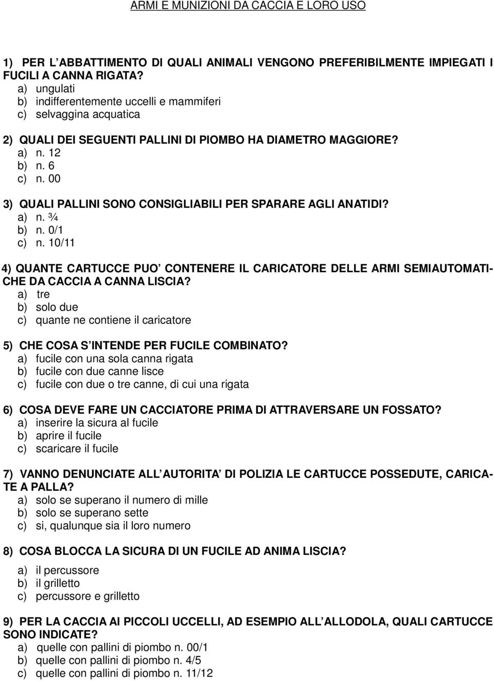 00 3) QUALI PALLINI SONO CONSIGLIABILI PER SPARARE AGLI ANATIDI? a) n. ¾ b) n. 0/1 c) n. 10/11 4) QUANTE CARTUCCE PUO CONTENERE IL CARICATORE DELLE ARMI SEMIAUTOMATI- CHE DA CACCIA A CANNA LISCIA?