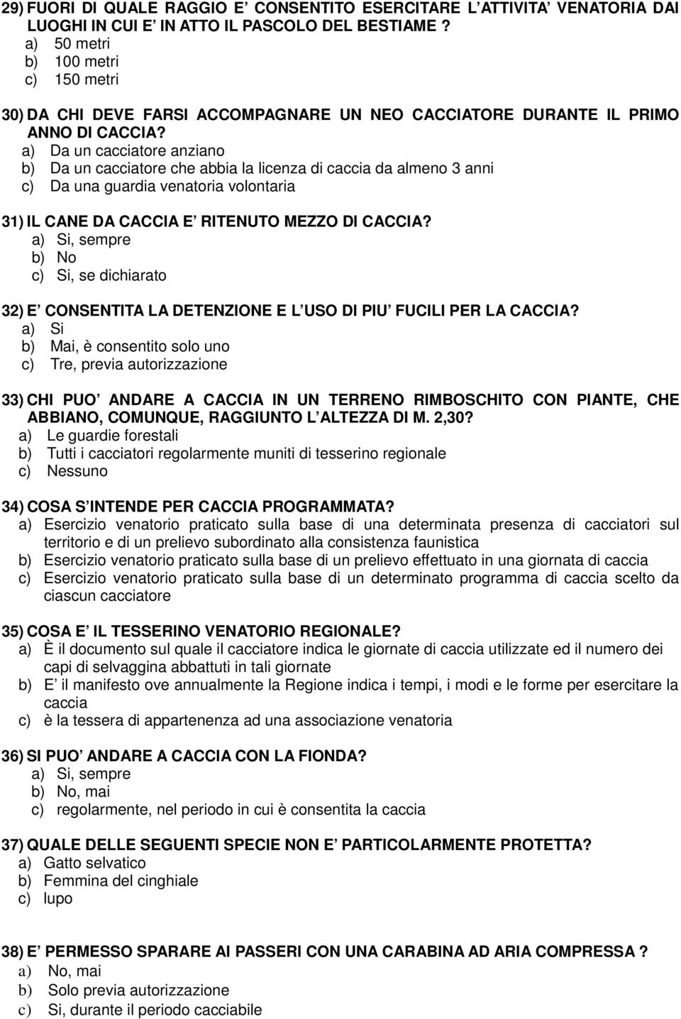 a) Da un cacciatore anziano b) Da un cacciatore che abbia la licenza di caccia da almeno 3 anni c) Da una guardia venatoria volontaria 31) IL CANE DA CACCIA E RITENUTO MEZZO DI CACCIA?