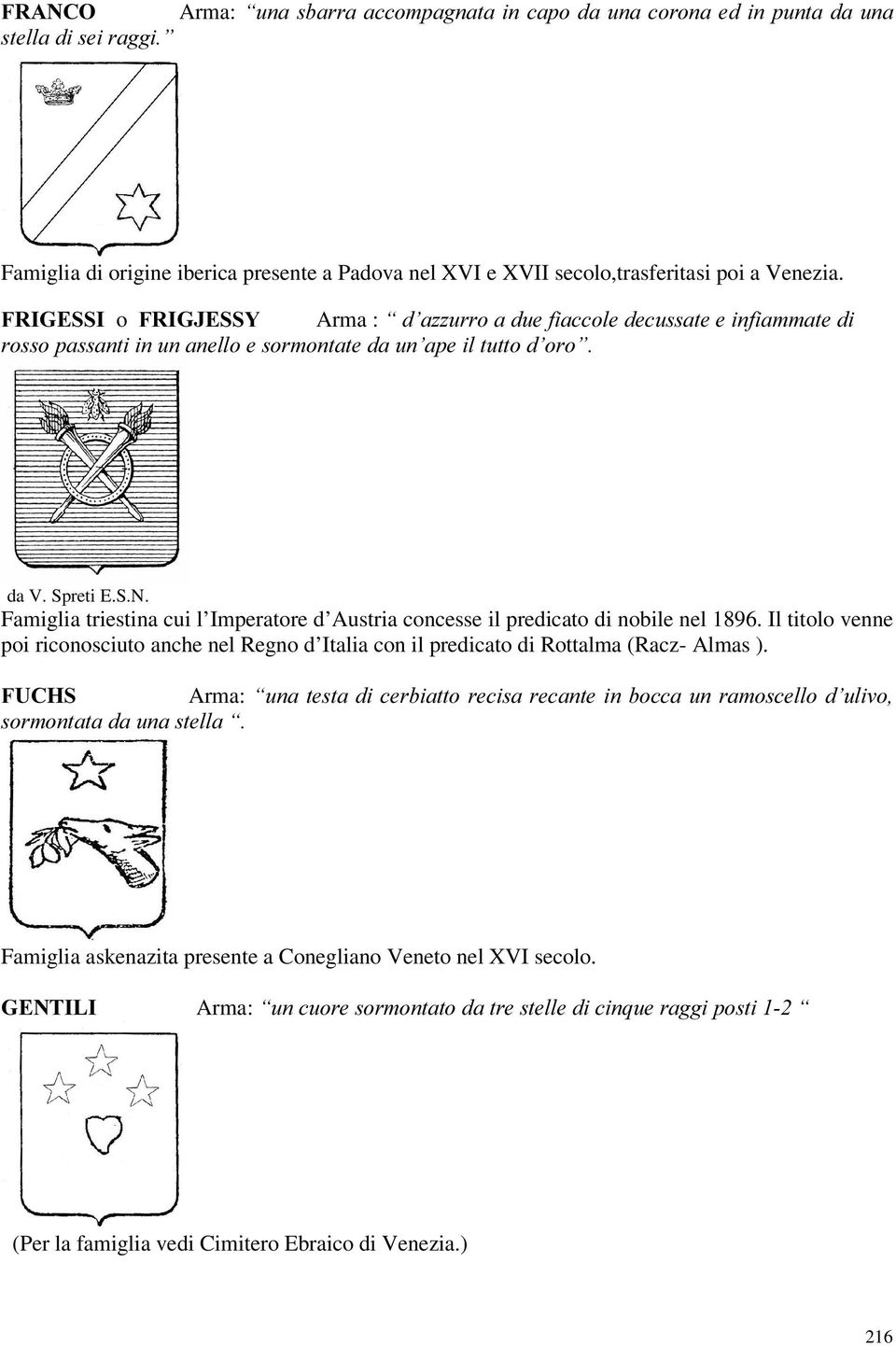 Famiglia triestina cui l Imperatore d Austria concesse il predicato di nobile nel 1896. Il titolo venne poi riconosciuto anche nel Regno d Italia con il predicato di Rottalma (Racz- Almas ).