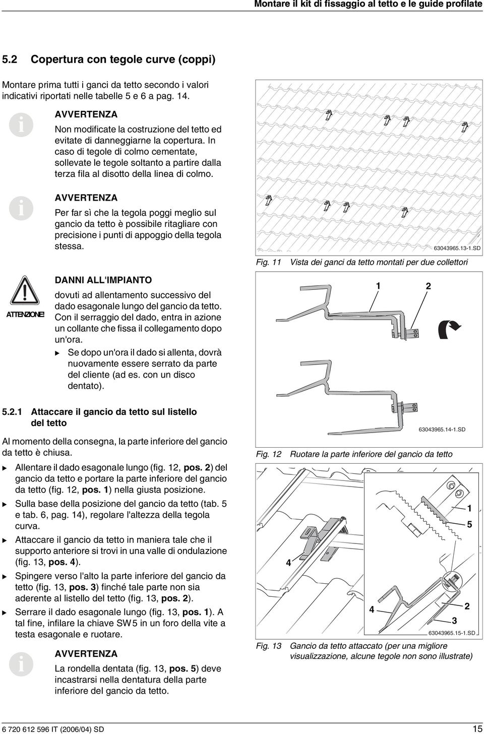 Per far sì che la tegola pogg meglo sul ganco da tetto è possble rtaglare con precsone punt d appoggo della tegola stessa. 60965.-.SD Fg. Vsta de ganc da tetto montat per due collettor ATTENZIONE!