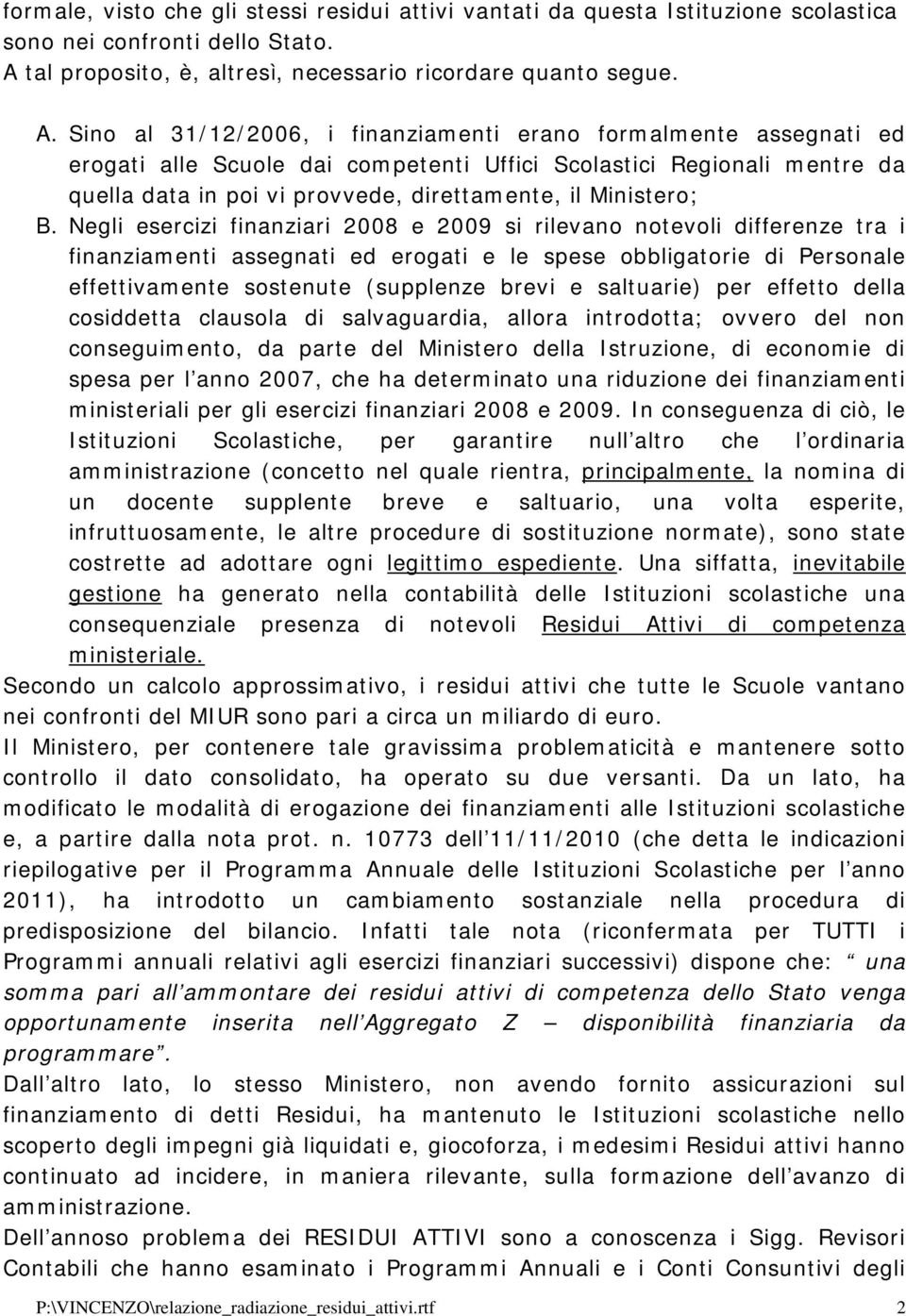 Sino al 31/12/2006, i finanziamenti erano formalmente assegnati ed erogati alle Scuole dai competenti Uffici Scolastici Regionali mentre da quella data in poi vi provvede, direttamente, il Ministero;