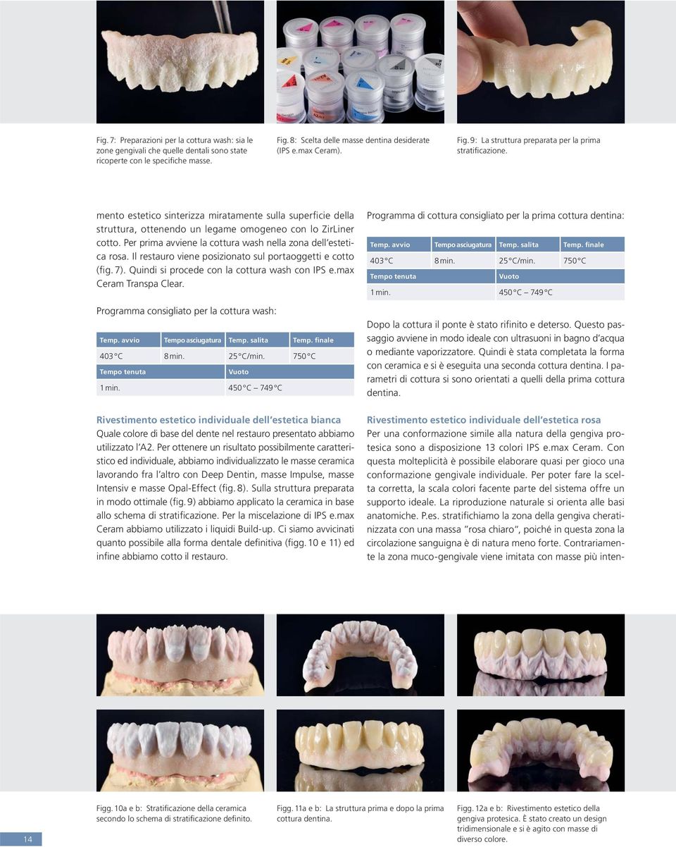 Il restauro viene posizionato sul portaoggetti e cotto (fig. 7). Quindi si procede con la cottura wash con IPS e.max Ceram Transpa Clear. Programma consigliato per la cottura wash: Temp.