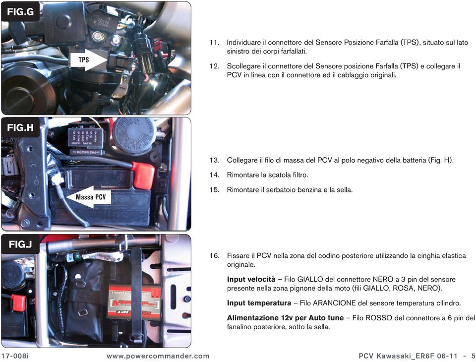 Collegare il filo di massa del PCV al polo negativo della batteria (Fig. H). 14. Rimontare la scatola filtro. Massa PCV 15. Rimontare il serbatoio benzina e la sella. FIG.J 16.