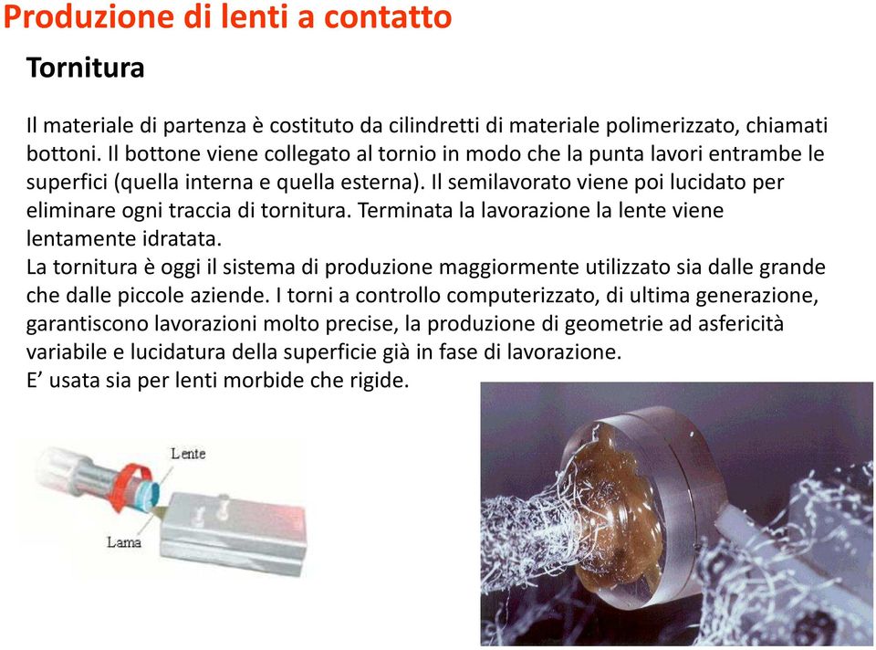 Il semilavorato viene poi lucidato per eliminare ogni traccia di tornitura. Terminata la lavorazione la lente viene lentamente idratata.